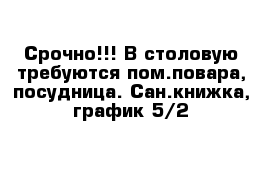 Срочно!!! В столовую требуются пом.повара, посудница. Сан.книжка, график 5/2